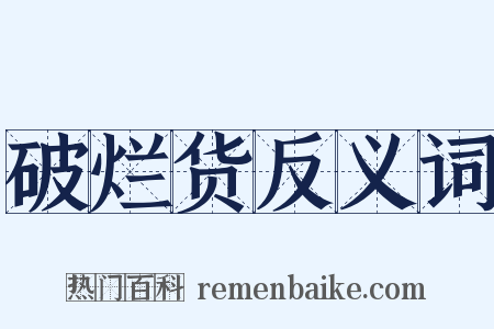 破烂货反义词是什么意思的图片